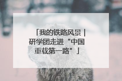 我的铁路风景｜研学团走进“中国重载第一路”