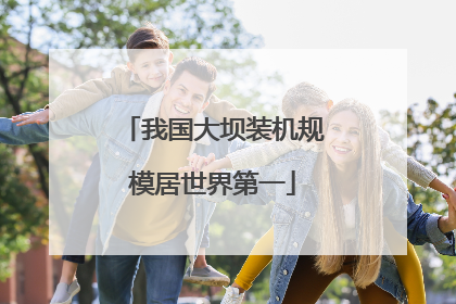 我国大坝装机规模居世界第一