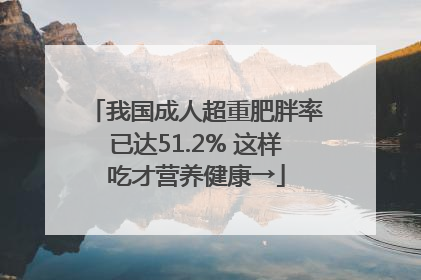 我国成人超重肥胖率已达51.2% 这样吃才营养健康→