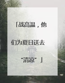 战高温，他们为夏日送去“清凉”