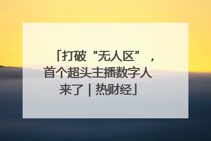 打破“无人区”，首个超头主播数字人来了｜热财经