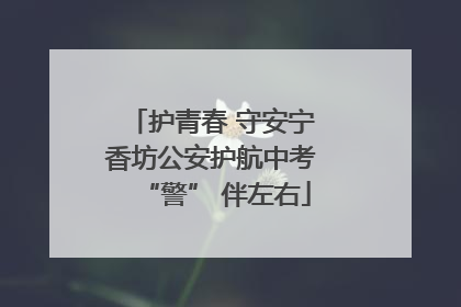 护青春 守安宁 香坊公安护航中考 “警” 伴左右