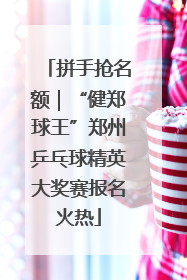 拼手抢名额｜“健郑球王”郑州乒乓球精英大奖赛报名火热