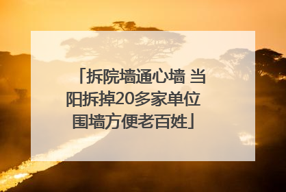 拆院墙通心墙 当阳拆掉20多家单位围墙方便老百姓