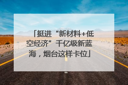 挺进“新材料+低空经济”千亿级新蓝海，烟台这样卡位