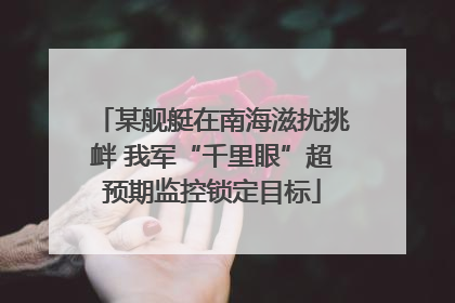 某舰艇在南海滋扰挑衅 我军“千里眼”超预期监控锁定目标