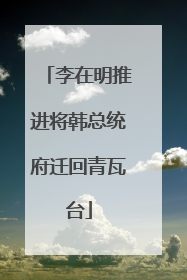 李在明推进将韩总统府迁回青瓦台