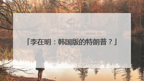李在明：韩国版的特朗普？