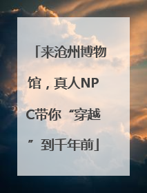 来沧州博物馆，真人NPC带你“穿越”到千年前
