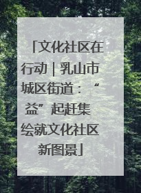 文化社区在行动｜乳山市城区街道：“益”起赶集 绘就文化社区新图景