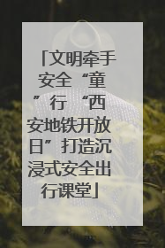 文明牵手 安全“童”行 “西安地铁开放日”打造沉浸式安全出行课堂