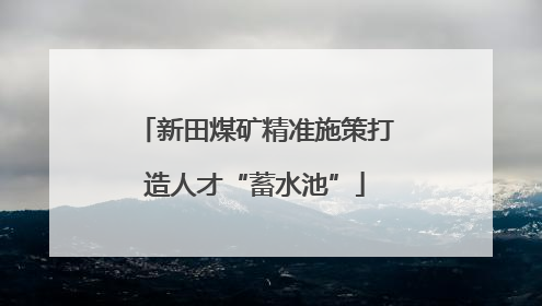 新田煤矿精准施策打造人才“蓄水池”
