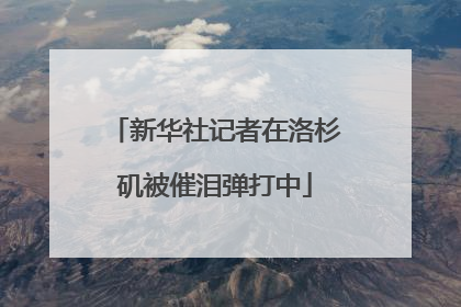 新华社记者在洛杉矶被催泪弹打中