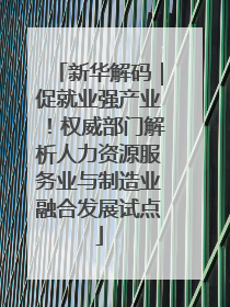 新华解码｜促就业强产业！权威部门解析人力资源服务业与制造业融合发展试点