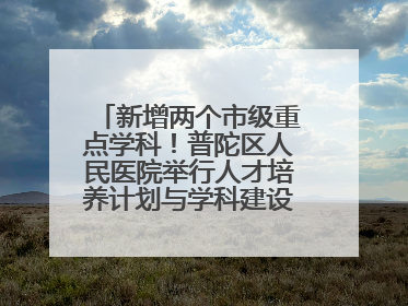 新增两个市级重点学科！普陀区人民医院举行人才培养计划与学科建设发布会