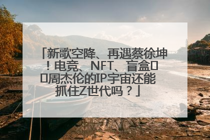 新歌空降、再遇蔡徐坤！电竞、NFT、盲盒⋯⋯周杰伦的IP宇宙还能抓住Z世代吗？