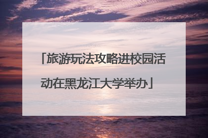 旅游玩法攻略进校园活动在黑龙江大学举办