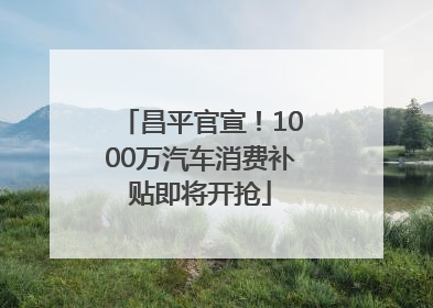 昌平官宣！1000万汽车消费补贴即将开抢