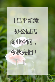 昌平新添一处公园式商业空间，今秋亮相！
