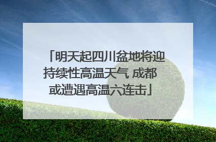 明天起四川盆地将迎持续性高温天气 成都或遭遇高温六连击