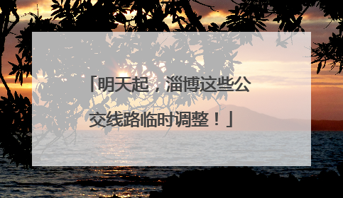 明天起，淄博这些公交线路临时调整！