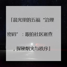 晨光里的五福“治理密码”：跟拍社区巡查，探秘烟火与秩序