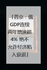 普京：俄GDP连续两年增速超4% 绝不允许经济陷入衰退