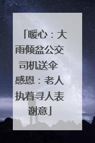 暖心：大雨倾盆公交司机送伞 感恩：老人执着寻人表谢意