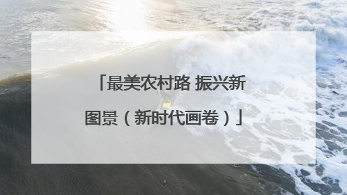 最美农村路 振兴新图景（新时代画卷）