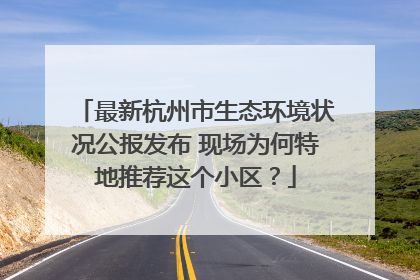最新杭州市生态环境状况公报发布 现场为何特地推荐这个小区？
