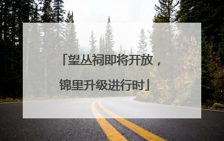 望丛祠即将开放，锦里升级进行时