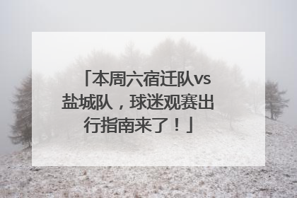 本周六宿迁队vs盐城队，球迷观赛出行指南来了！