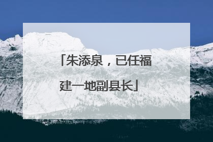 朱添泉，已任福建一地副县长