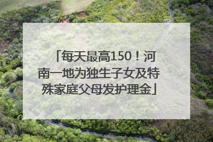 每天最高150！河南一地为独生子女及特殊家庭父母发护理金