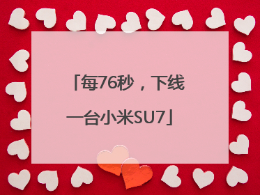 每76秒，下线一台小米SU7