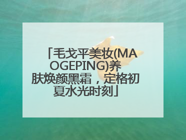 毛戈平美妆(MAOGEPING)养肤焕颜黑霜，定格初夏水光时刻