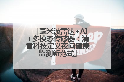毫米波雷达+AI+多模态传感器：清雷科技定义夜间健康监测新范式