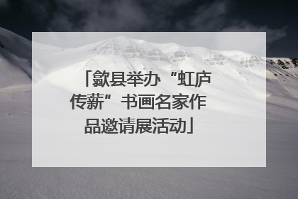 歙县举办“虹庐传薪”书画名家作品邀请展活动