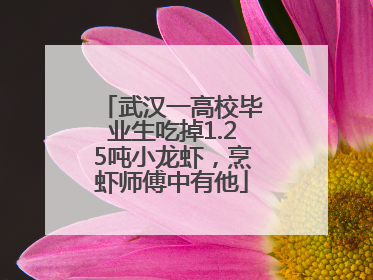 武汉一高校毕业生吃掉1.25吨小龙虾，烹虾师傅中有他