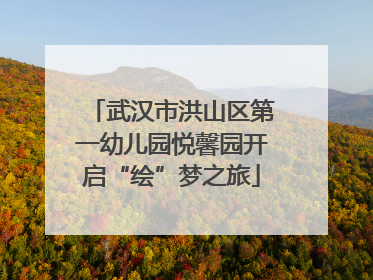武汉市洪山区第一幼儿园悦馨园开启“绘”梦之旅