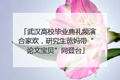 武汉高校毕业典礼频演合家欢，研究生爸妈带“论文宝贝”同登台