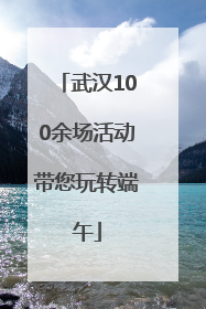 武汉100余场活动带您玩转端午