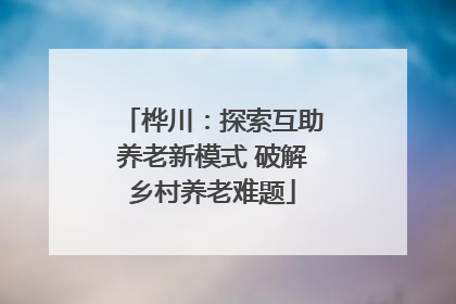 桦川：探索互助养老新模式 破解乡村养老难题