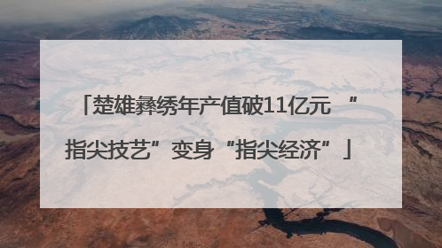 楚雄彝绣年产值破11亿元 “指尖技艺”变身“指尖经济”