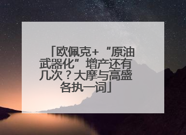 欧佩克+“原油武器化”增产还有几次？大摩与高盛各执一词
