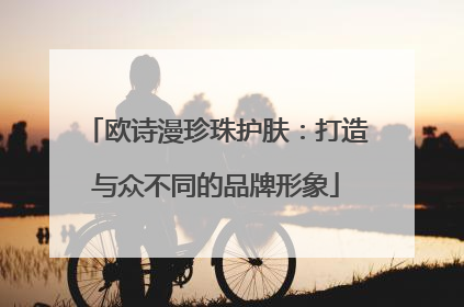 欧诗漫珍珠护肤：打造与众不同的品牌形象