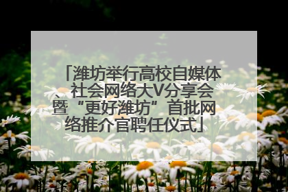 潍坊举行高校自媒体、社会网络大V分享会暨“更好潍坊”首批网络推介官聘任仪式