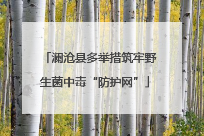 澜沧县多举措筑牢野生菌中毒“防护网”