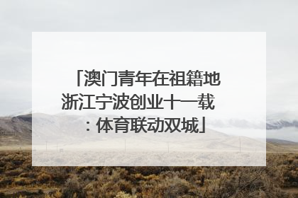 澳门青年在祖籍地浙江宁波创业十一载：体育联动双城