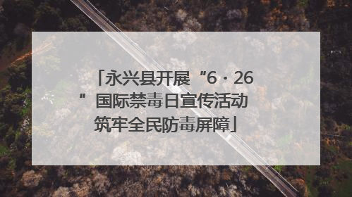 永兴县开展“6・26”国际禁毒日宣传活动 筑牢全民防毒屏障